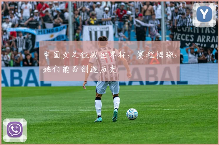 中国女足征战世界杯，赛程揭晓，她们能否创造历史