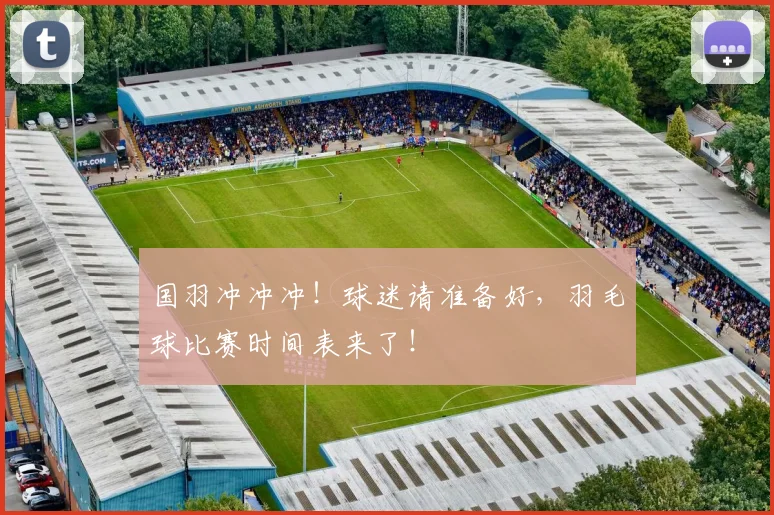 国羽冲冲冲！球迷请准备好，羽毛球比赛时间表来了！