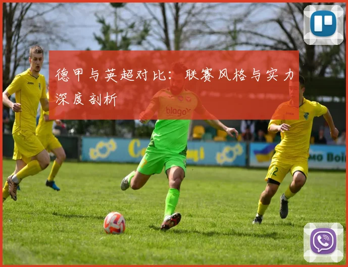德甲与英超对比：联赛风格与实力深度剖析