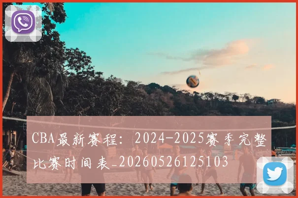 CBA最新赛程：2024-2025赛季完整比赛时间表_20260526125103