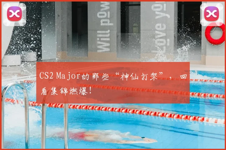 CS2 Major的那些“神仙打架”，回看集锦燃爆！