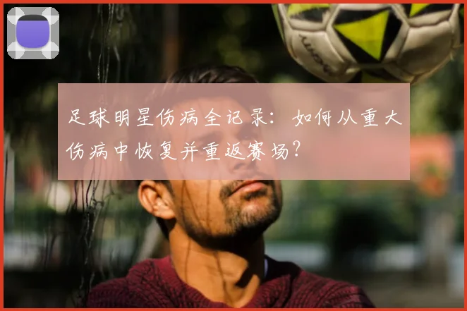 足球明星伤病全记录:如何从重大伤病中恢复并重返赛场?