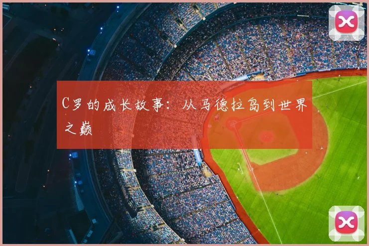C罗的成长故事:从马德拉岛到世界之巅