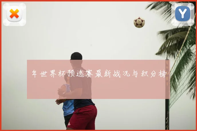 年世界杯预选赛最新战况与积分榜
