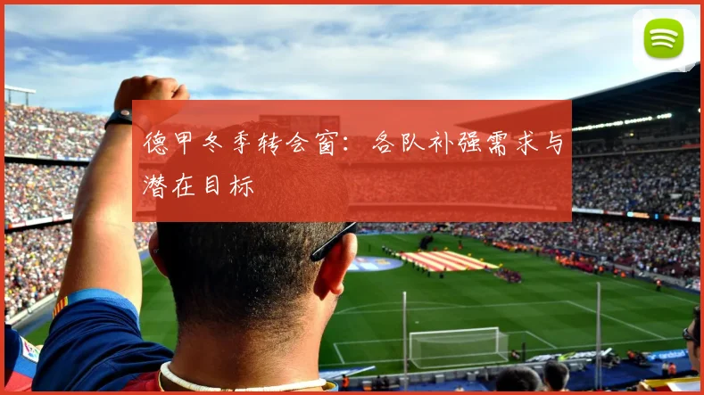 德甲冬季转会窗：各队补强需求与潜在目标