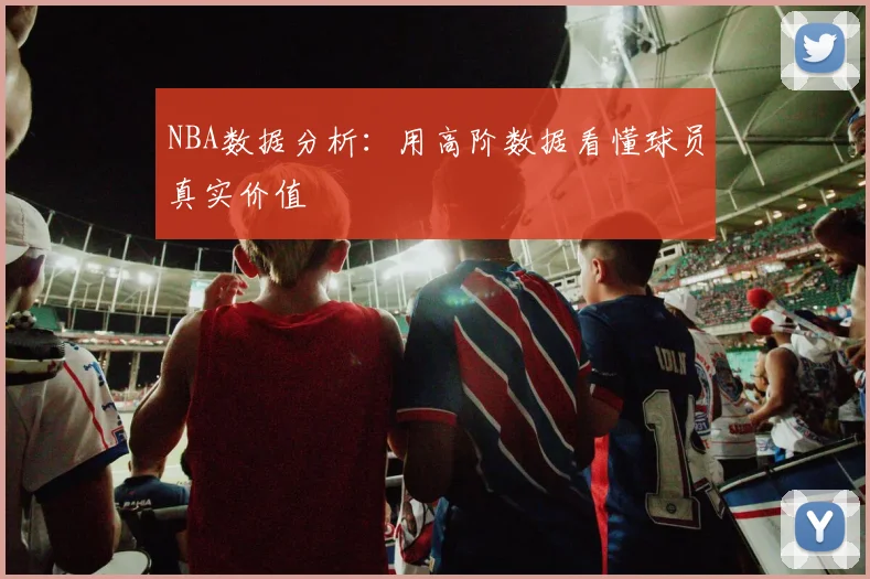 NBA数据分析：用高阶数据看懂球员真实价值