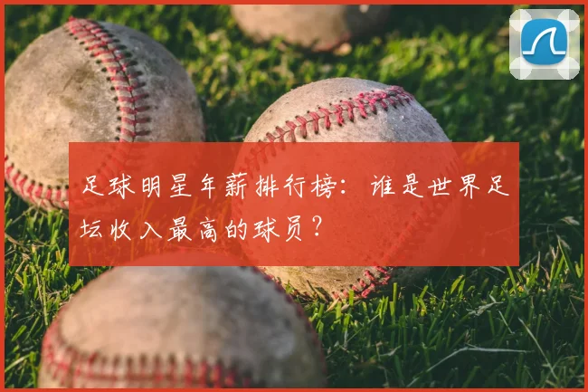 足球明星年薪排行榜:谁是世界足坛收入最高的球员?