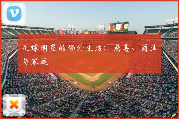 足球明星的场外生活:慈善、商业与家庭