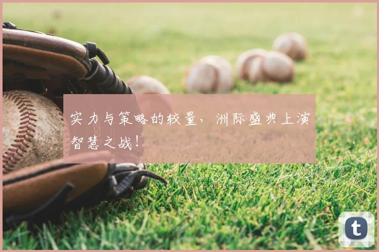 实力与策略的较量,洲际盛典上演智慧之战!