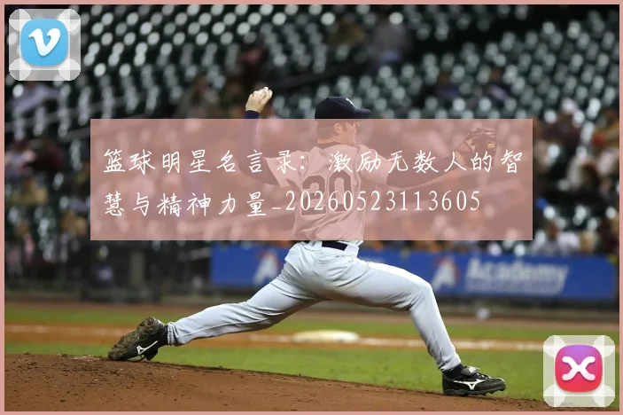 篮球明星名言录：激励无数人的智慧与精神力量_20260523113605