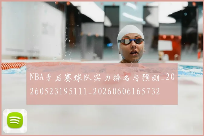 NBA季后赛球队实力排名与预测_20260523195111_20260606165732