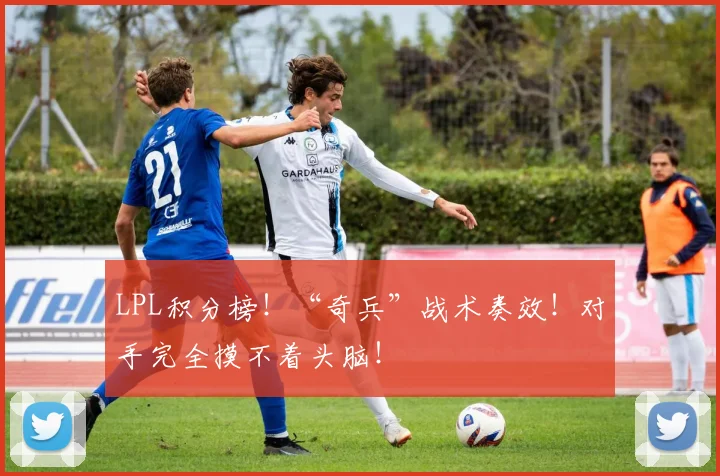 LPL积分榜!“奇兵”战术奏效!对手完全摸不着头脑!