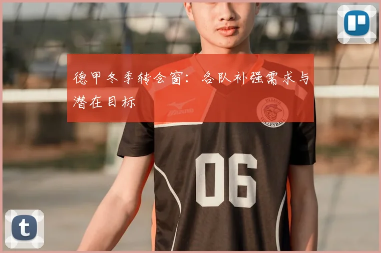 德甲冬季转会窗:各队补强需求与潜在目标