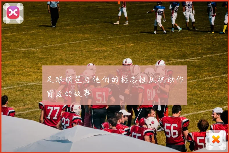 足球明星与他们的标志性庆祝动作背后的故事