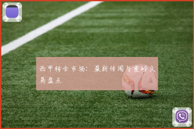 西甲转会市场:最新传闻与重磅交易盘点