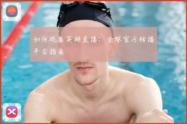 如何观看英超直播:全球官方转播平台指南