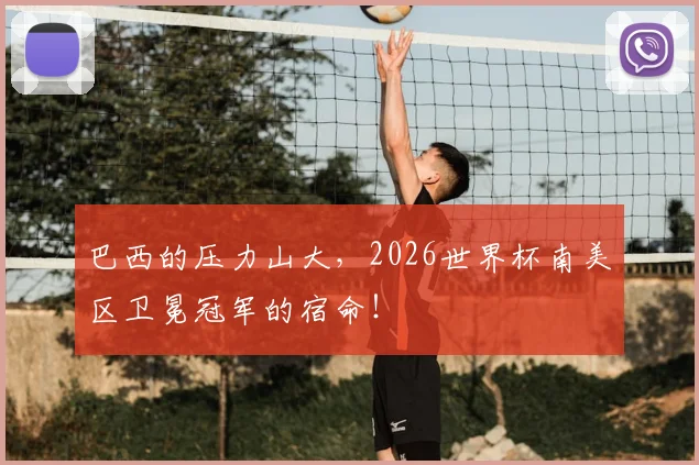 巴西的压力山大，2026世界杯南美区卫冕冠军的宿命！
