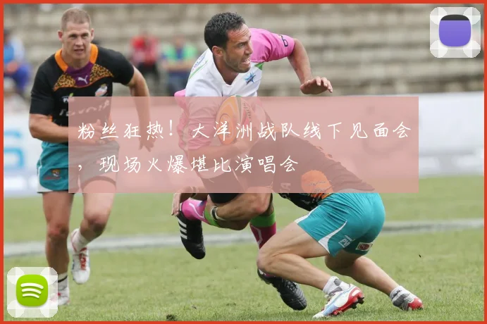 粉丝狂热！大洋洲战队线下见面会，现场火爆堪比演唱会