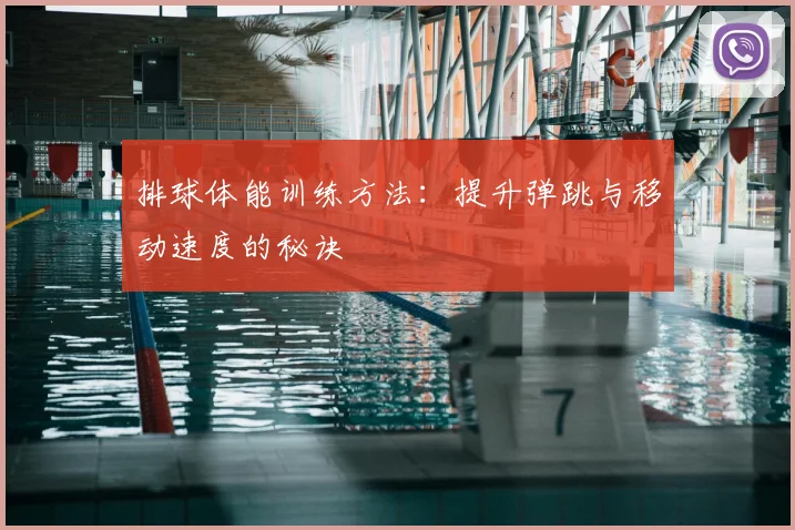 排球体能训练方法：提升弹跳与移动速度的秘诀