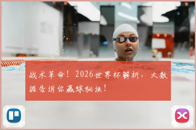 战术革命!2026世界杯解析,大数据告诉你赢球秘诀!