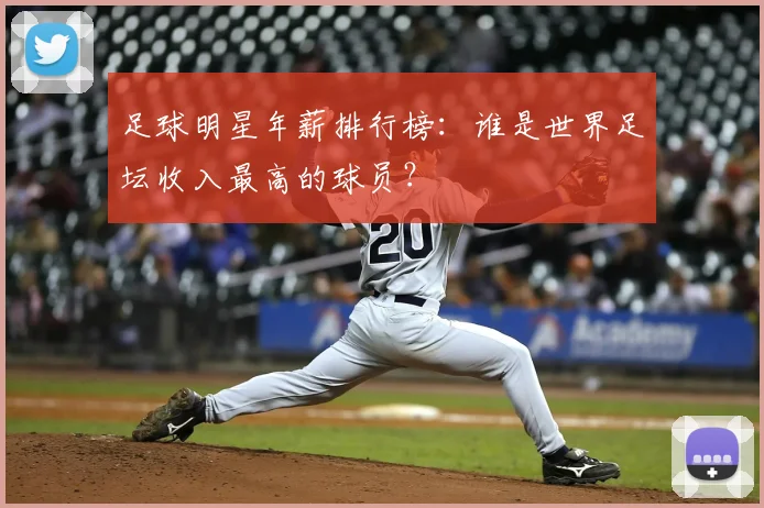 足球明星年薪排行榜：谁是世界足坛收入最高的球员？