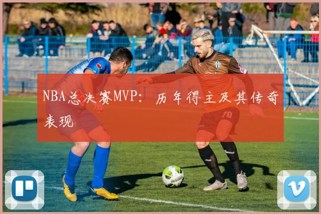 NBA总决赛MVP:历年得主及其传奇表现