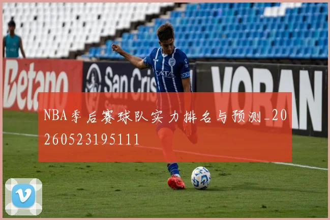NBA季后赛球队实力排名与预测_20260523195111